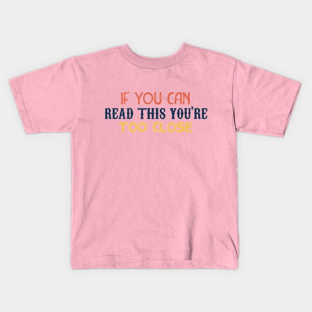 IF YOU CAN READ THIS YOU'RE TOO CLOSE Kids T-Shirt by awesome t-shirt